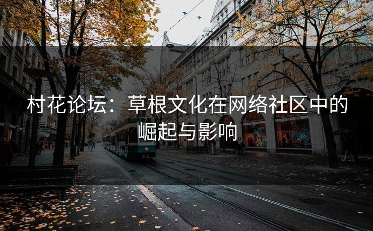 村花论坛：草根文化在网络社区中的崛起与影响