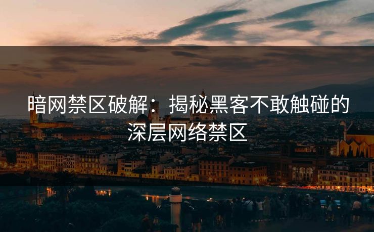 暗网禁区破解:揭秘黑客不敢触碰的深层网络禁区 暗网禁区破解:揭秘黑客不敢触碰的深层网络禁区