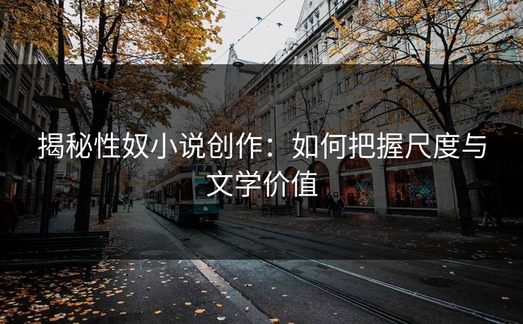 揭秘性奴小说创作：如何把握尺度与文学价值