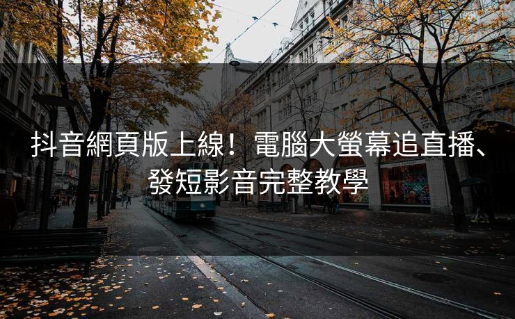 抖音網頁版上線!電腦大螢幕追直播、發短影音完整教學 抖音網頁版上線!電腦大螢幕追直播、發短影音完整教學