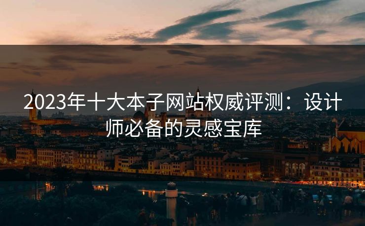 2023年十大本子网站权威评测：设计师必备的灵感宝库
