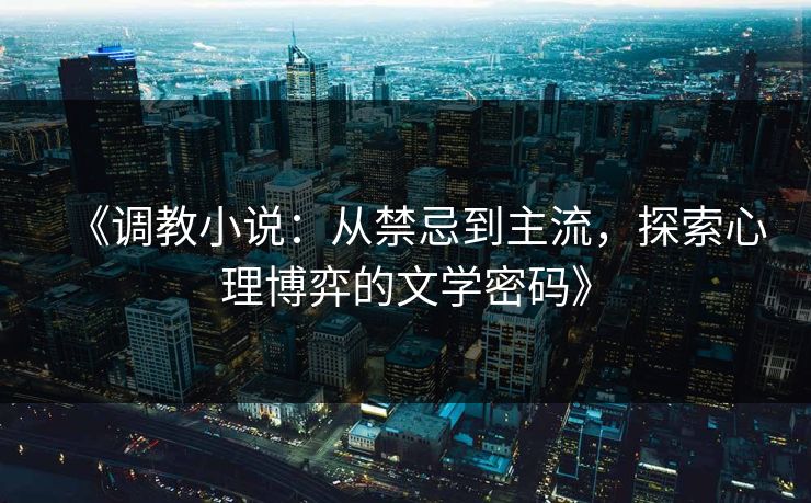 《调教小说：从禁忌到主流，探索心理博弈的文学密码》