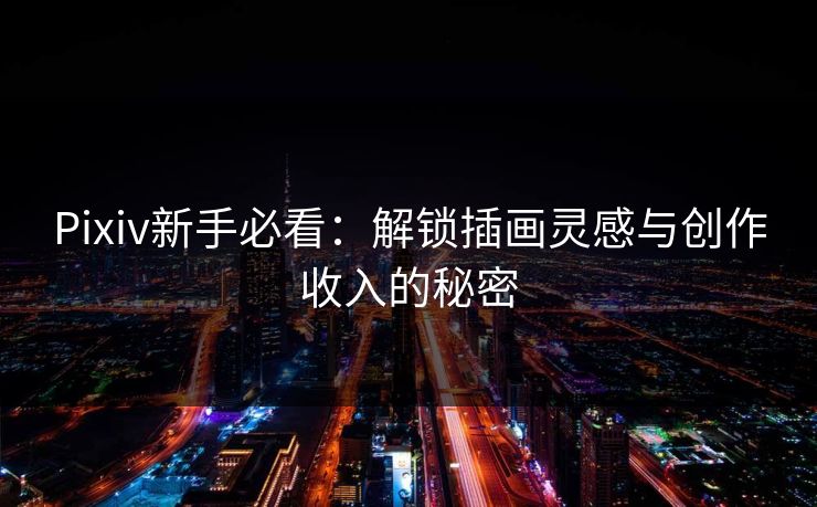Pixiv新手必看：解锁插画灵感与创作收入的秘密