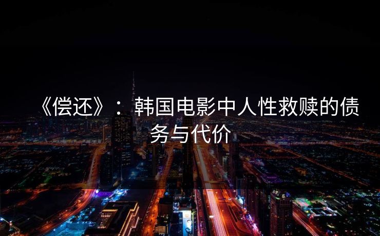 《偿还》:韩国电影中人性救赎的债务与代价